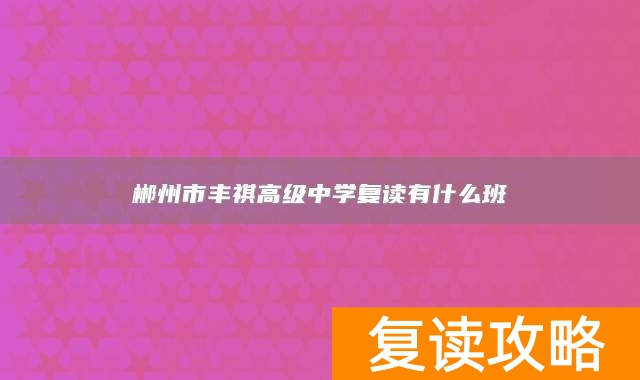 郴州市丰祺高级中学复读有什么班