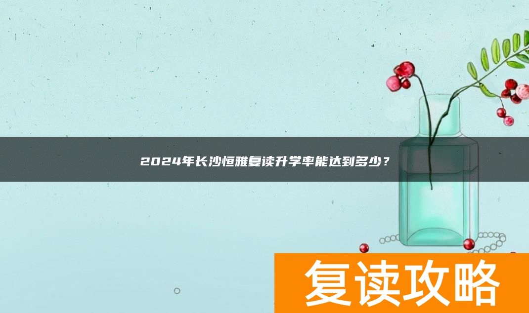 2024年长沙恒雅复读升学率能达到多少？