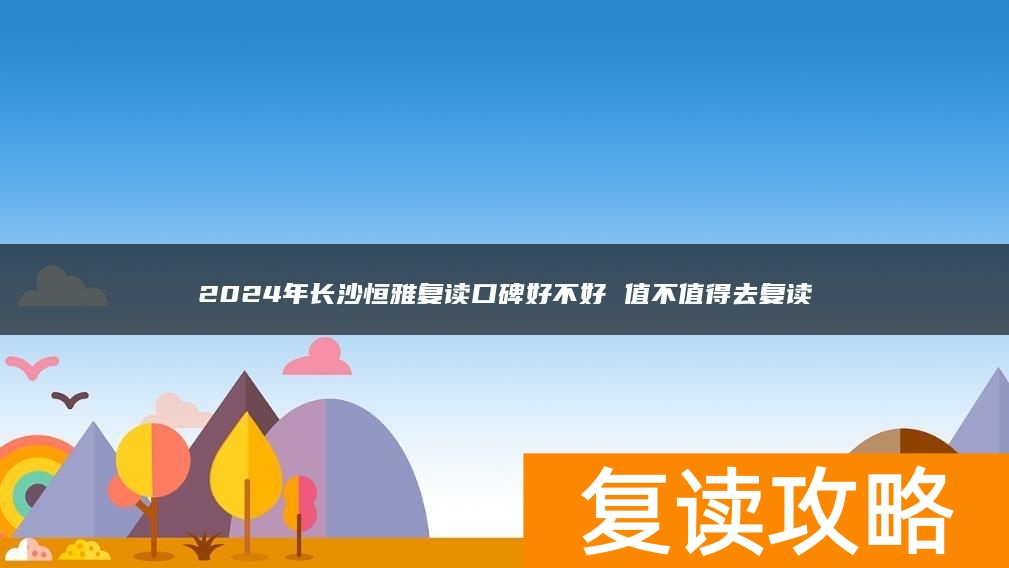 2024年长沙恒雅复读口碑好不好 值不值得去复读