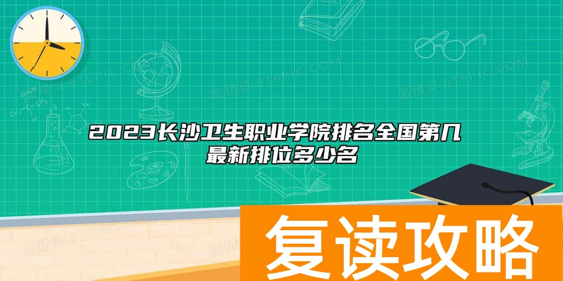 2023长沙卫生职业学院排名全国第几 最新排位多少名