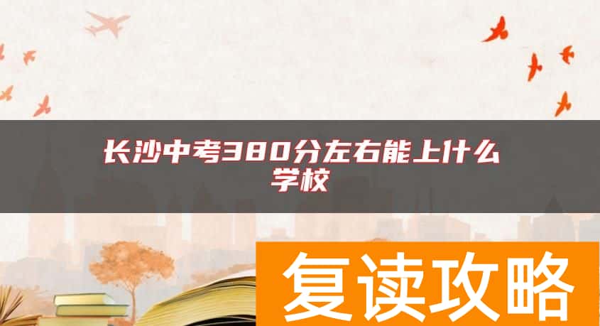 长沙中考380分左右能上什么学校