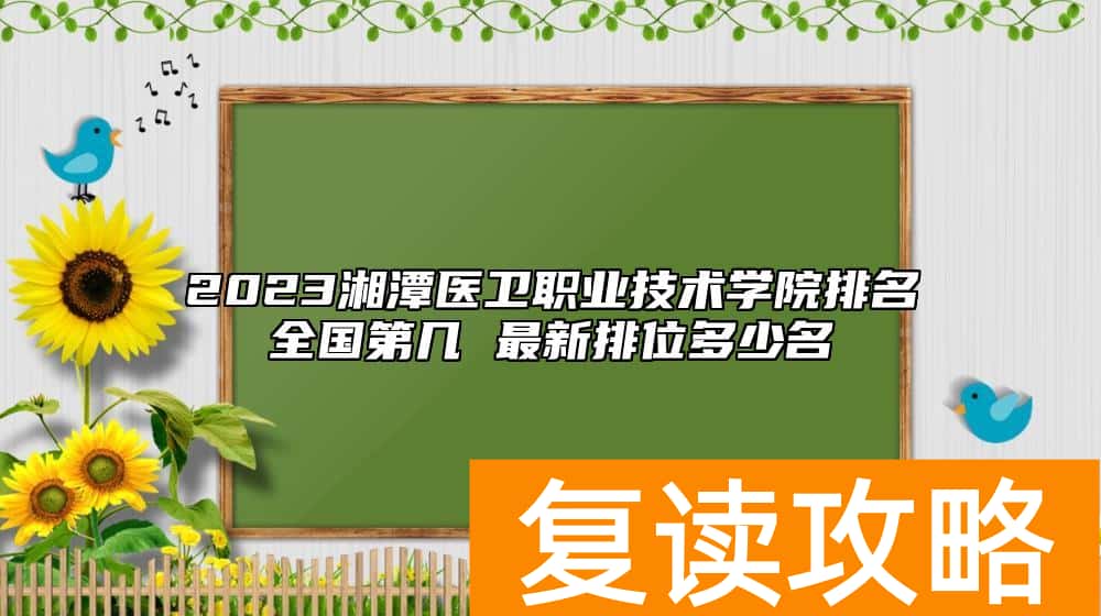 2023湘潭医卫职业技术学院排名全国第几 最新排位多少名