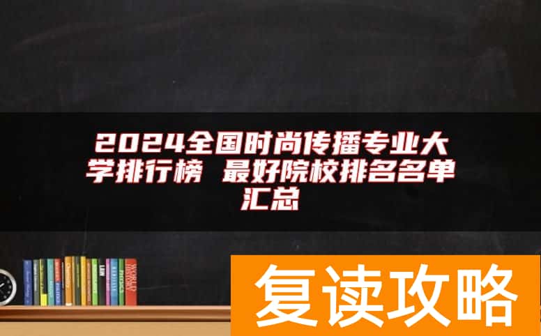 2024全国时尚传播专业大学排行榜 最好院校排名名单汇总