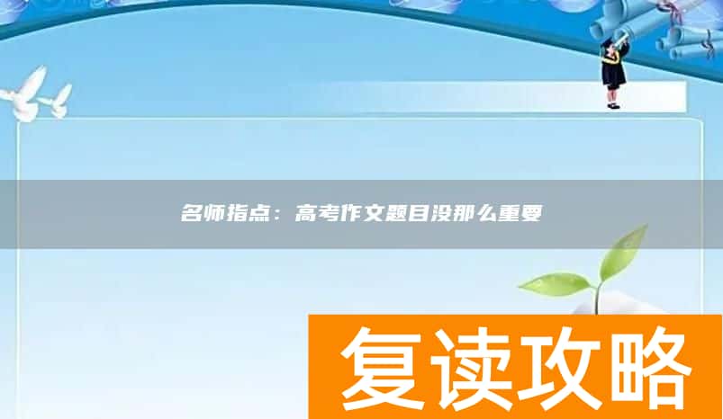 名师指点：高考作文题目没那么重要