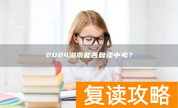 2024湖南能否复读中考？