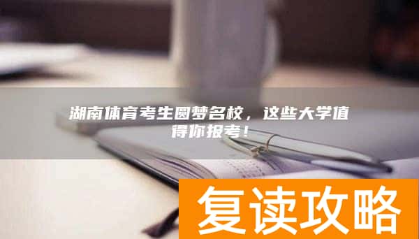 湖南体育考生圆梦名校，这些大学值得你报考！