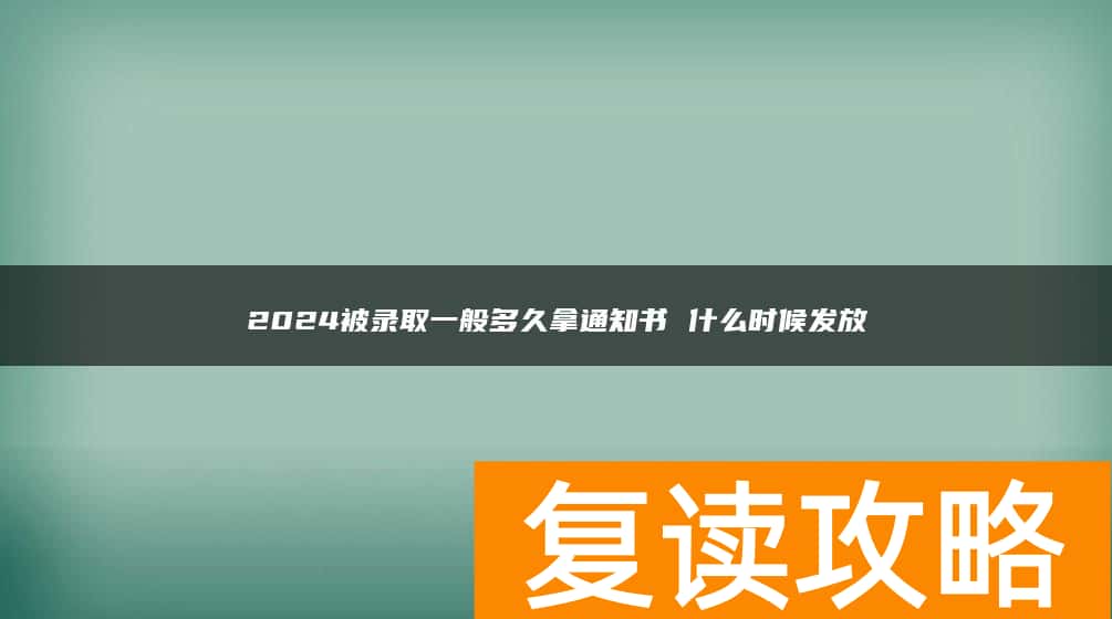2024被录取一般多久拿通知书 什么时候发放