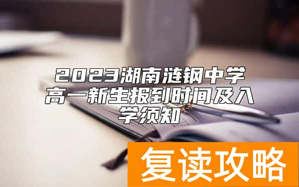 2023湖南涟钢中学高一新生报到时间及入学须知